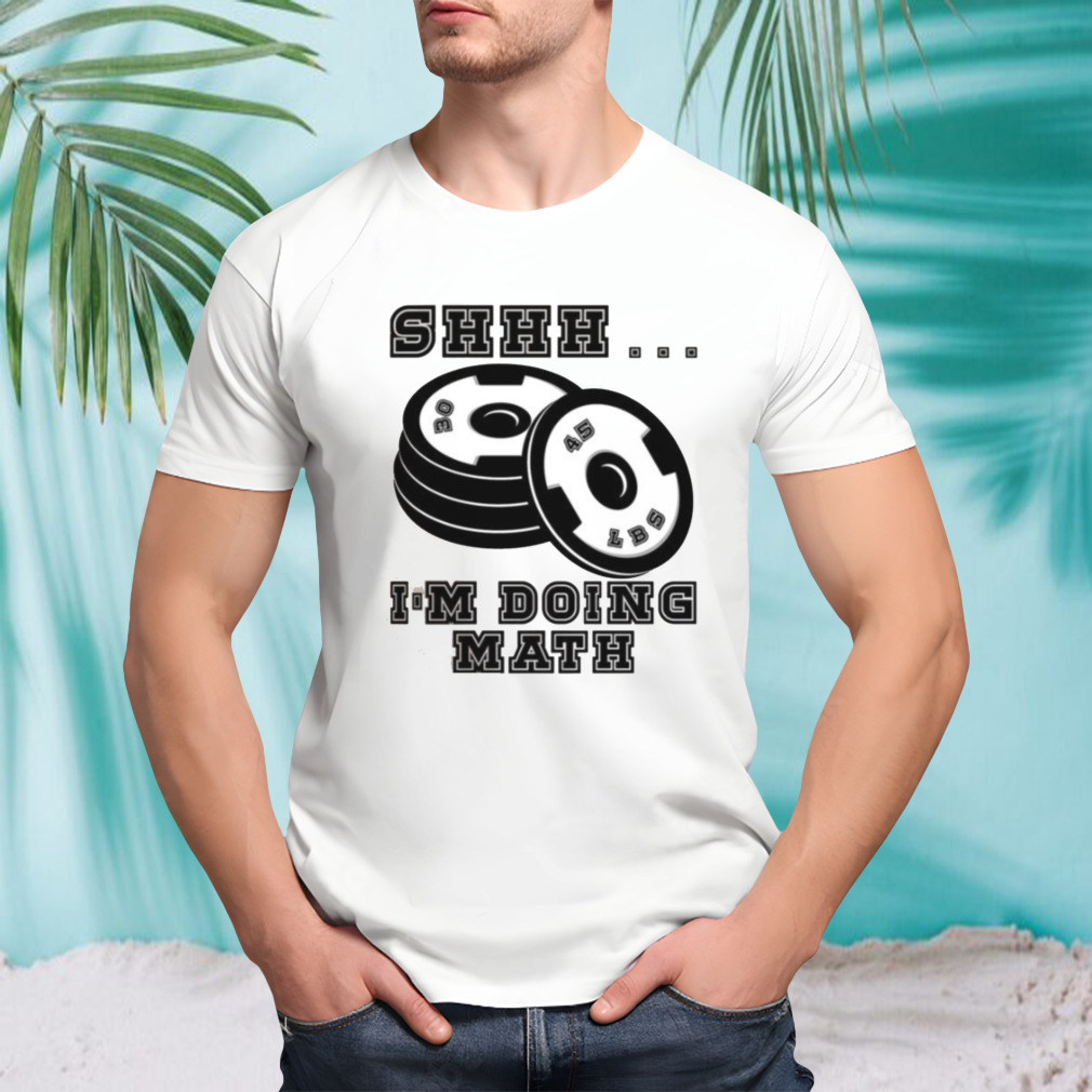 Funny Weight Lifting Workout Training Shhh I’m Doing Math shirt