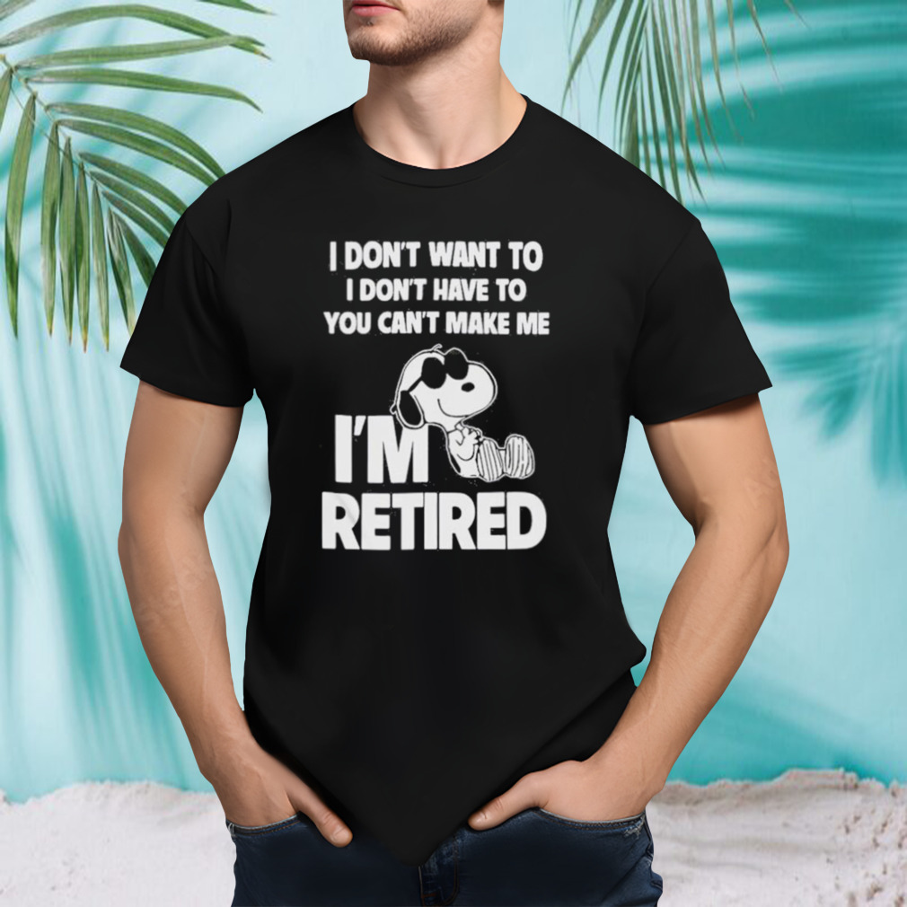 Snoopy I’m retired I don’t want to I don’t have to You can’t make Me shirt