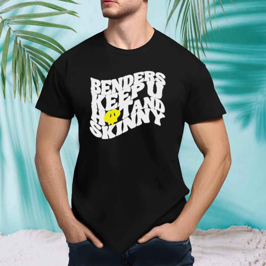 Benders Keep You Hot And Skinny shirt