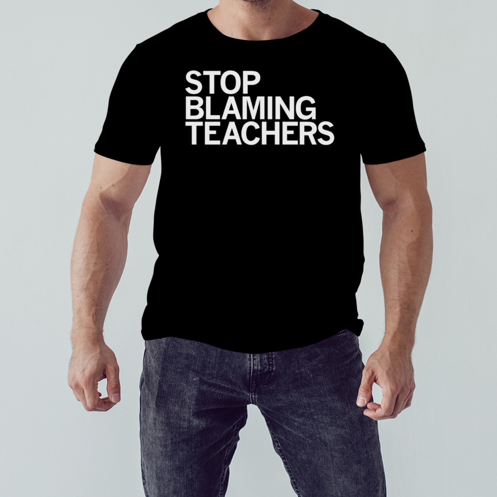 Stop blaming teachers T-shirt