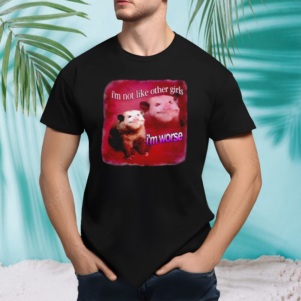 I’m not like other girls I’m worse possum shirt