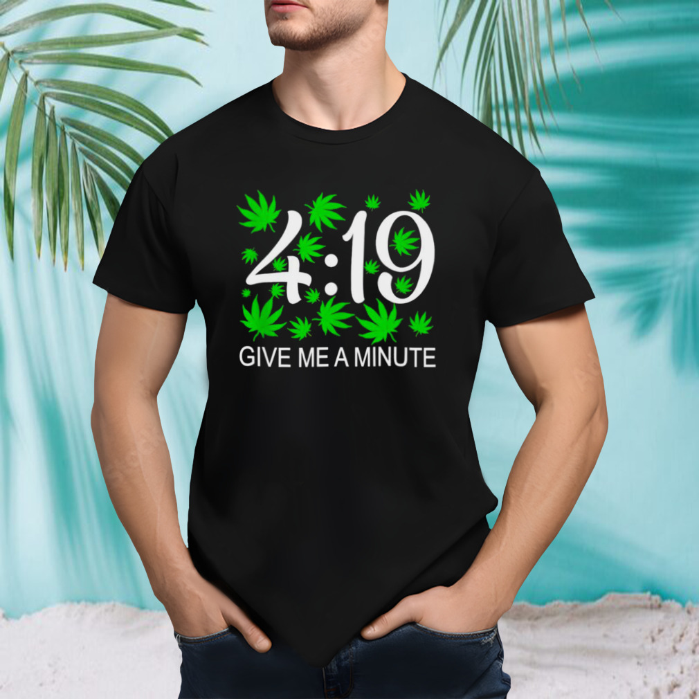 Weed give me a minute 419 shirt