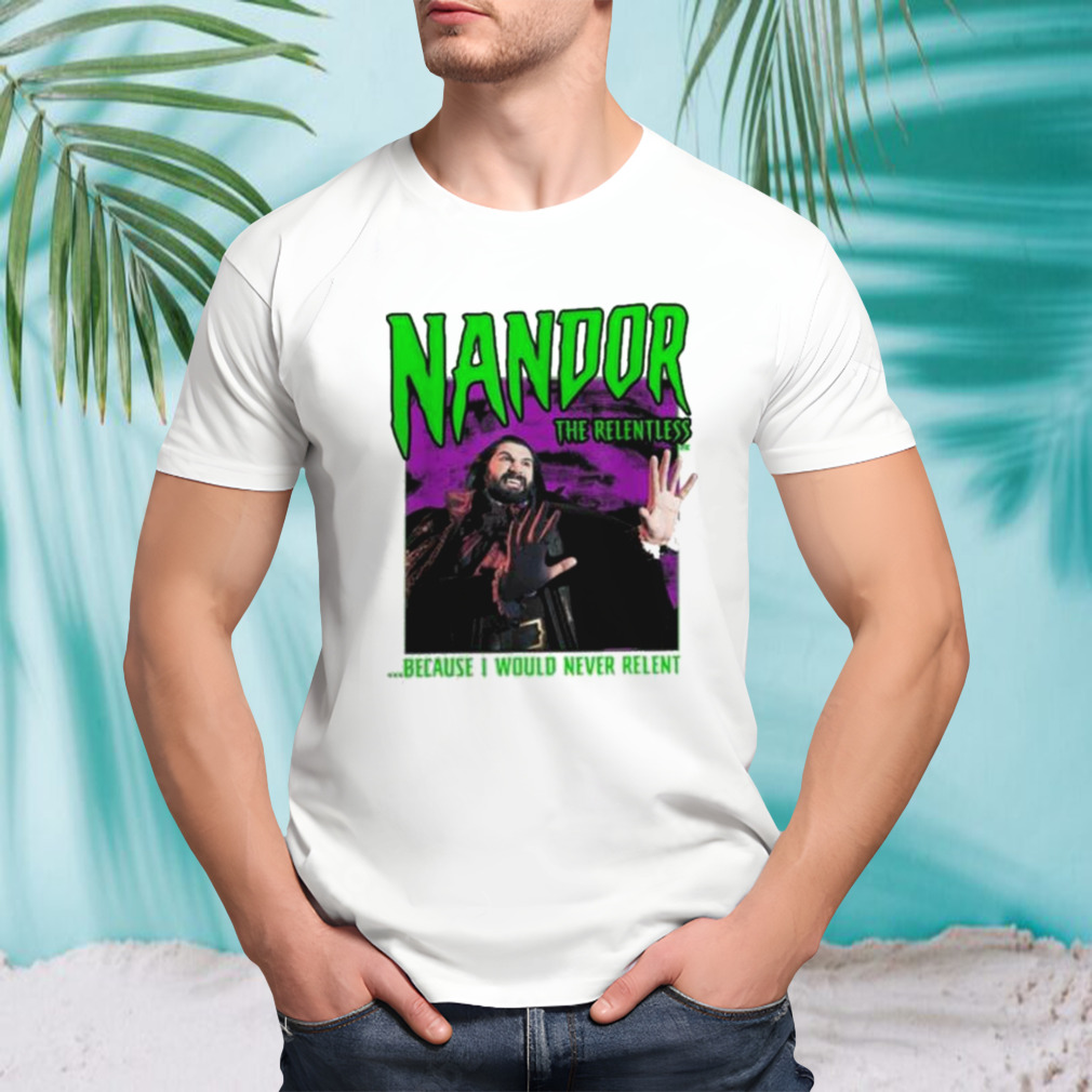 What We Do In The Shadows Nandor The Relentless Because I Would Never Relent shirt