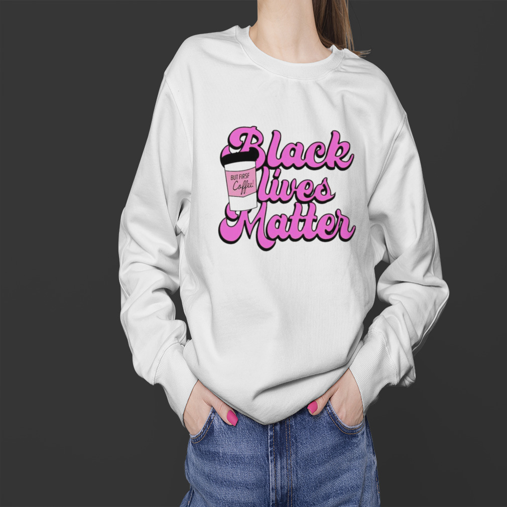Black lives matter but first coffee shirt 4 Sweater