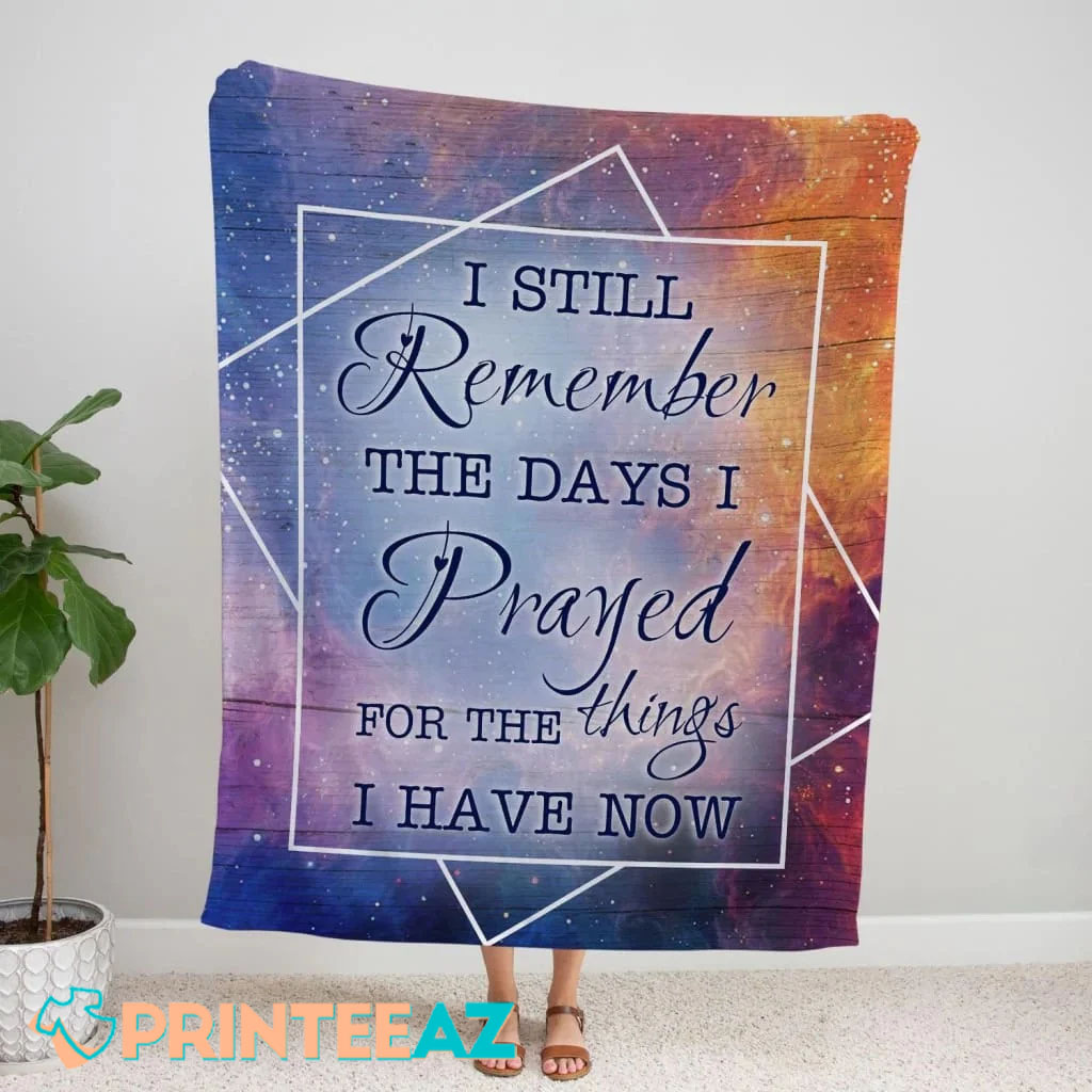 I Still Remember The Days I Prayed For The Things I Have Now Fleece Throw Quilt Blanket - PrinteeAZ