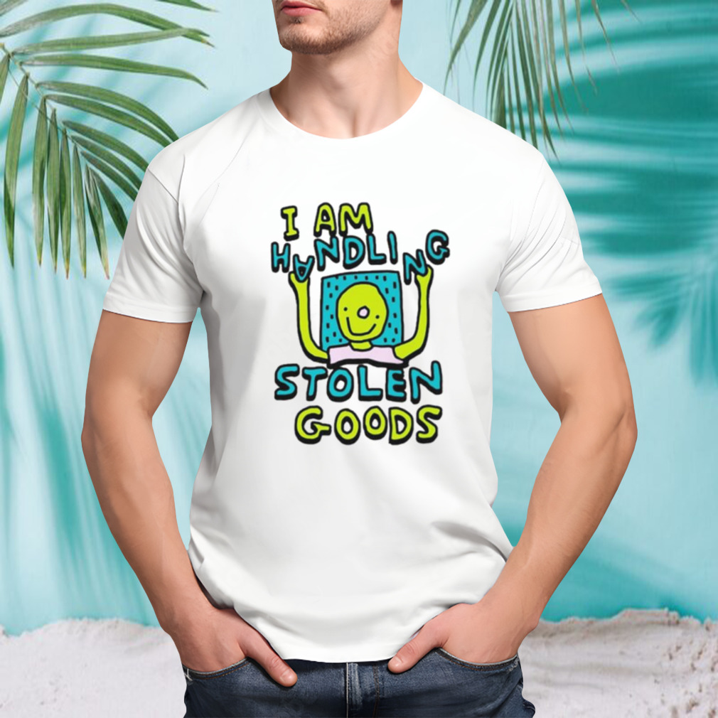 I am handling stolen goods shirt