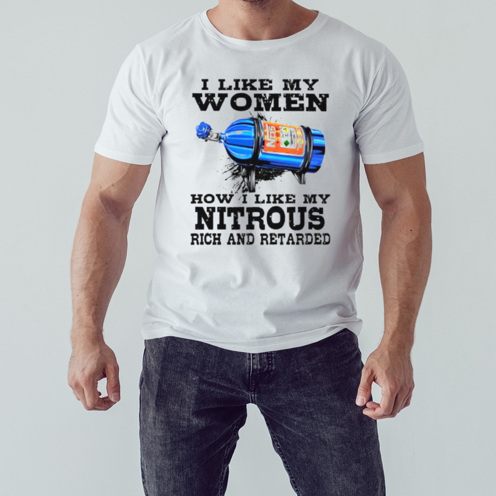 I like my women how I like my nitrous rich and retarded shirt