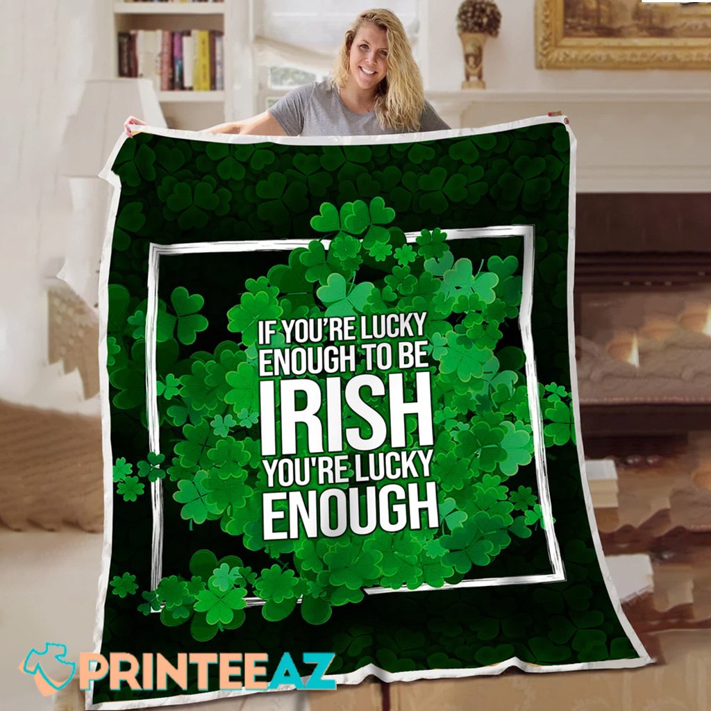 If You’re Lucky Enough To Be Irish St Patrick_s Day Fleece Throw Quilt Blanket With Green - PrinteeAZ