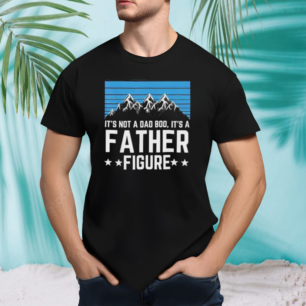 Its Not A Dad Bod Its A Father Figure Fathers Day 2023 Gift Shirt
