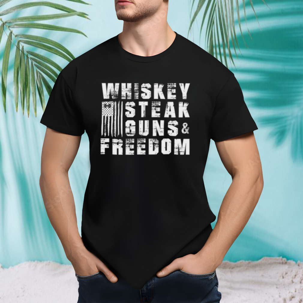 Whiskey steak guns and freedom shirt
