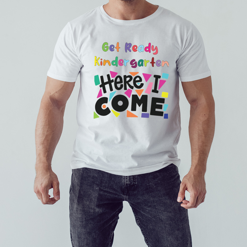 Get Ready Kindergarten Here I Come shirt