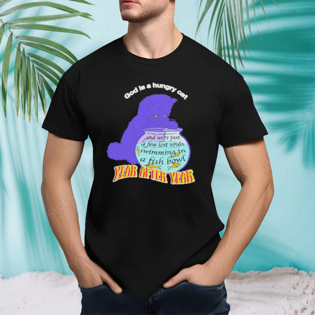 God Is A Hungry Cat Year after year shirt