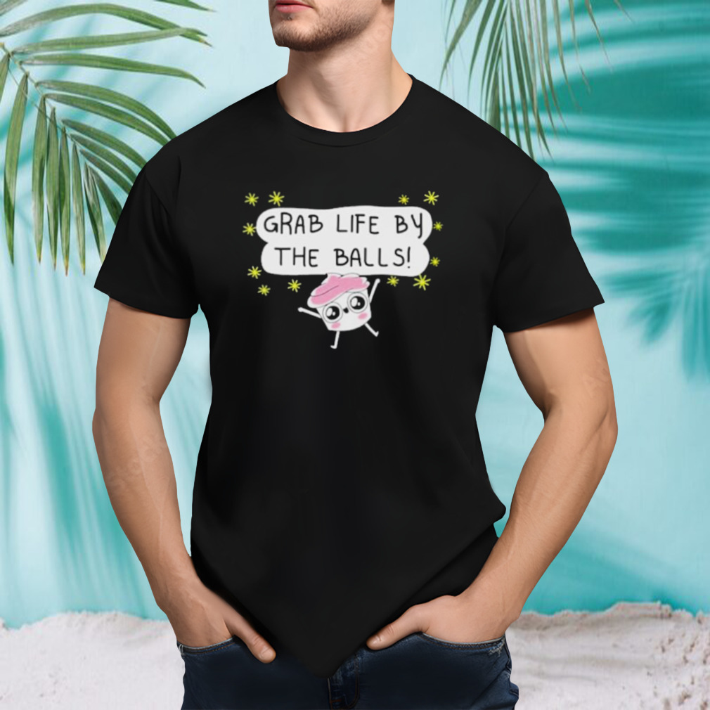 Grab life by the balls shirt