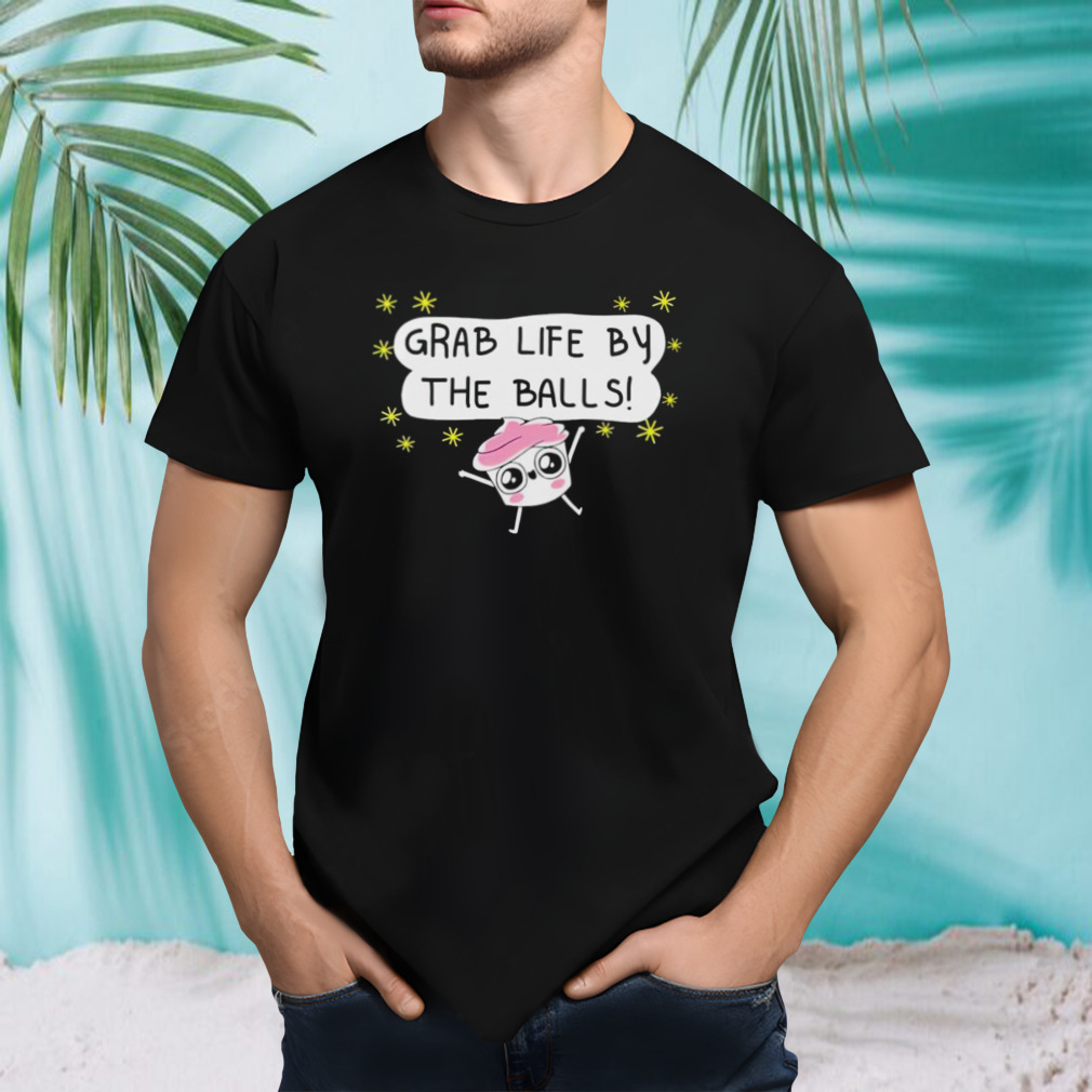 Grab life by the balls shirt