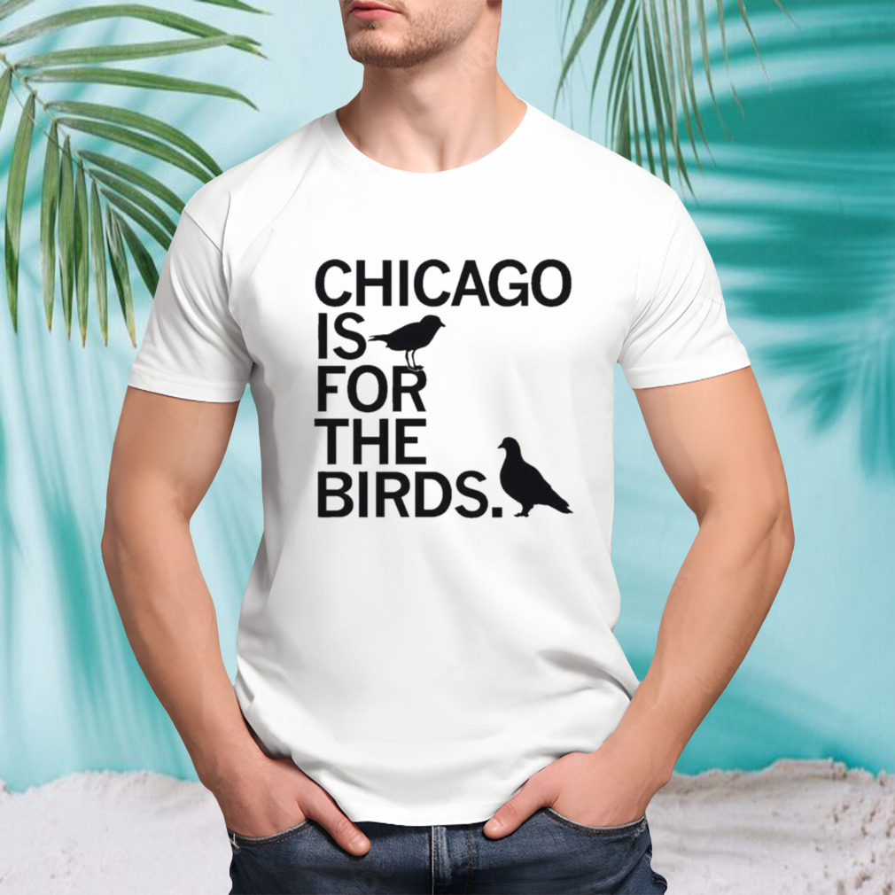 Chicago Is For The Birds shirt