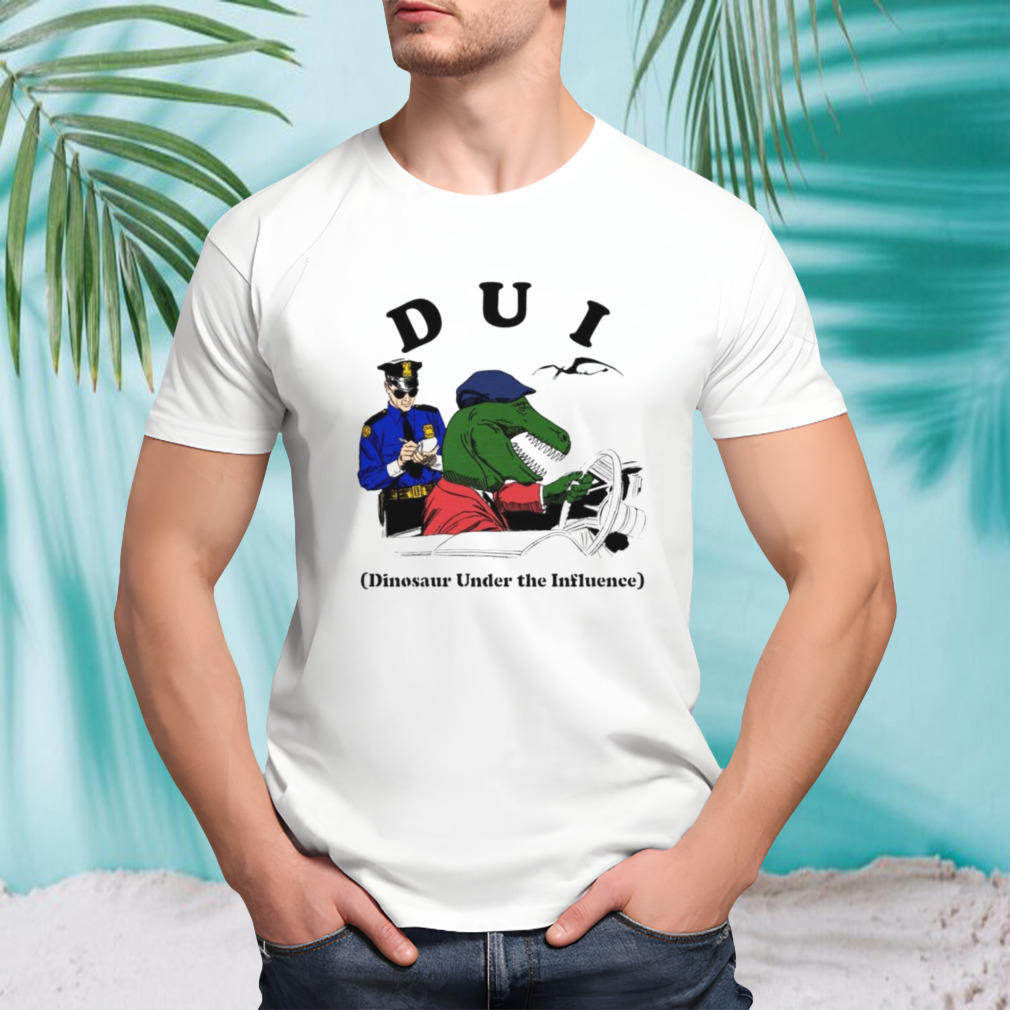 DUI Dinosaur under the influence shirt
