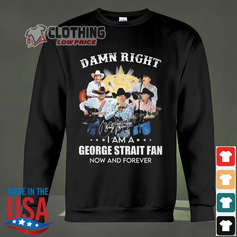 George Strait 2023 Tour Dates Shirt, Damn Right I Am A George Strait Now And Forever Signature Hoodie, George Strait Greatest Hits Playlist Shirt