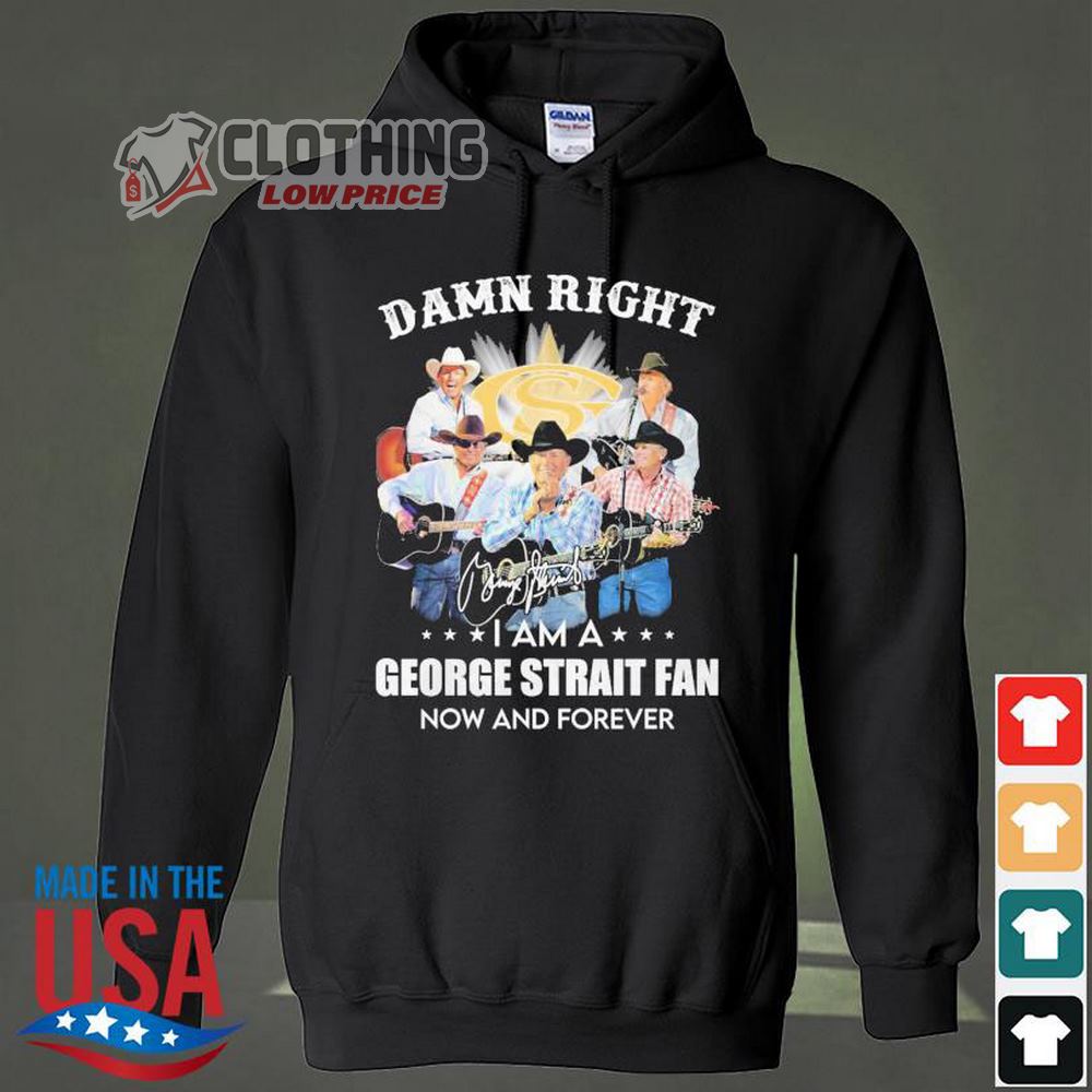 George Strait 2023 Tour Dates Shirt, Damn Right I Am A George Strait Now And Forever Signature Hoodie, George Strait Greatest Hits Playlist Shirt