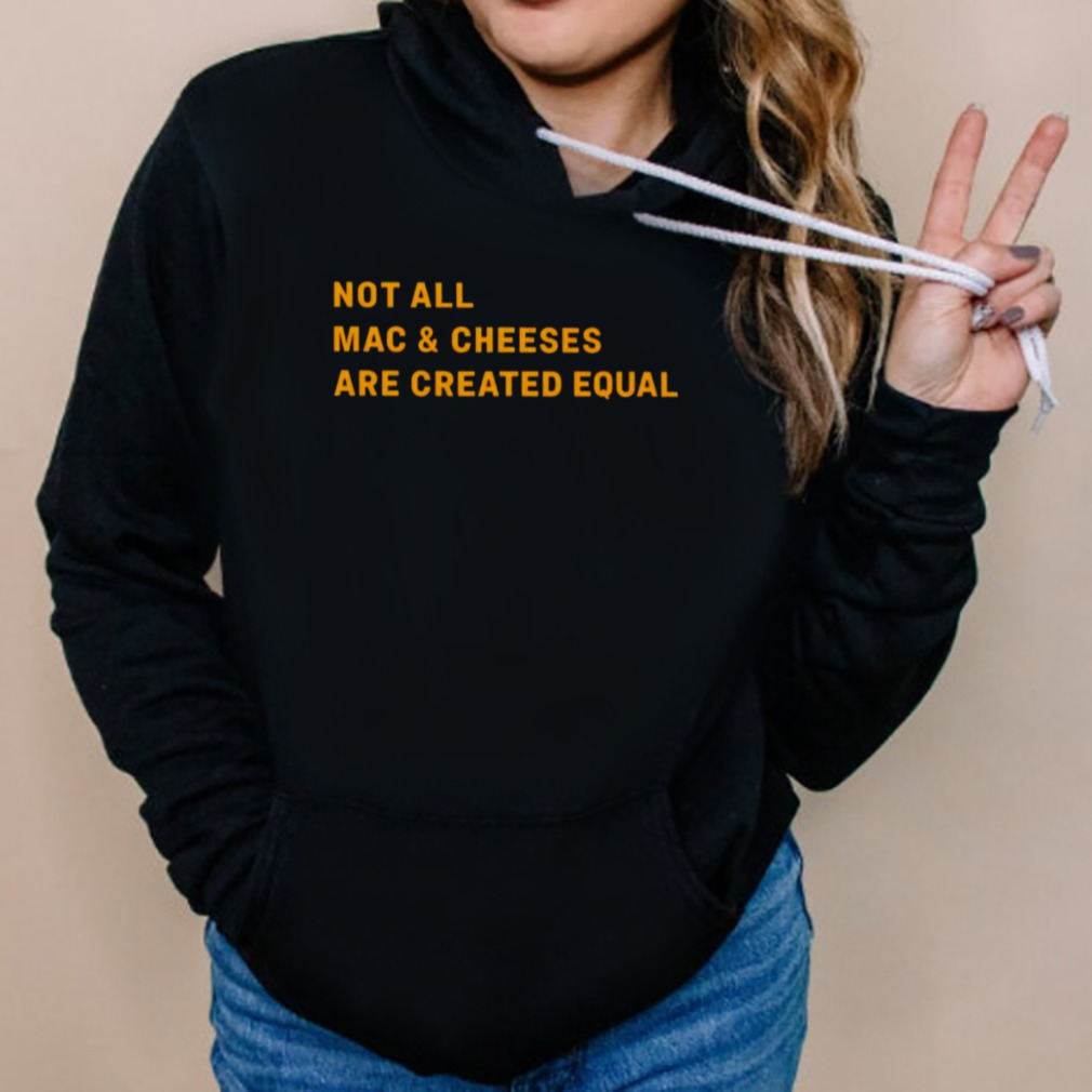 Not all mac and cheeses are created equal T-shirt 5 Hoodies