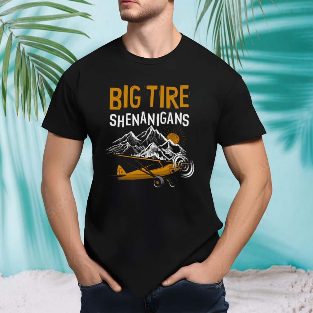 Big Tire Shenanigans Stol Airplane Backcountry Bush Pilot shirt