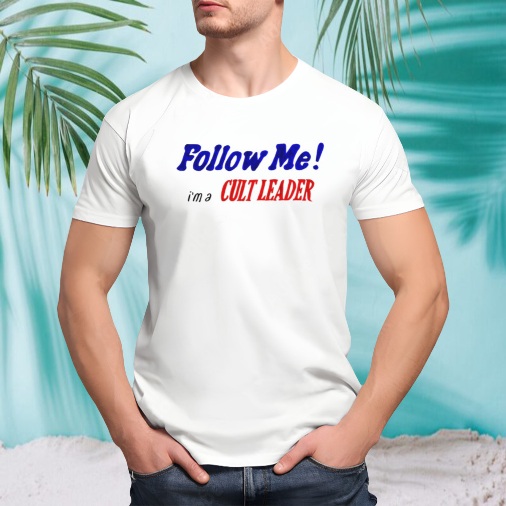 Follow me I’m a Cult leader shirt