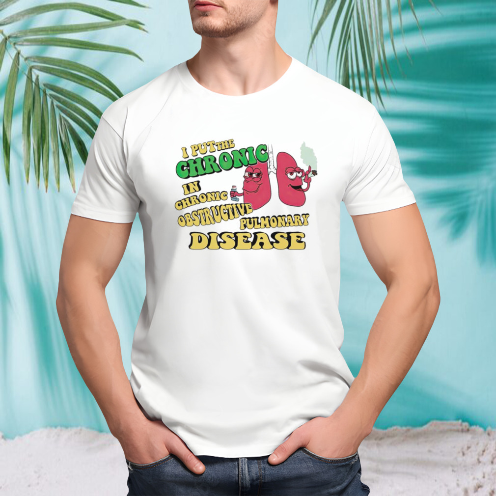I put the Chronic in Chronic Obstructive Pulmonary Disease shirt
