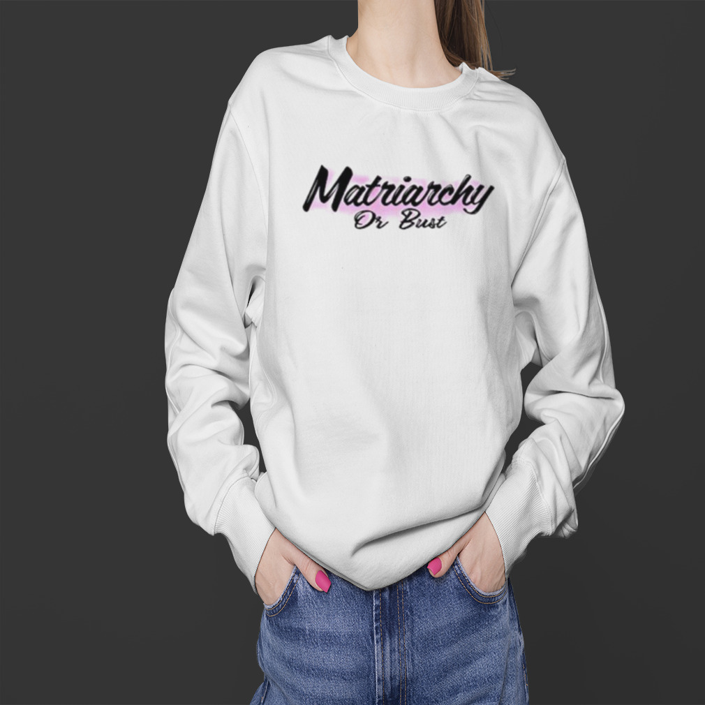 Matriarchy or bust shirt 4 Sweater