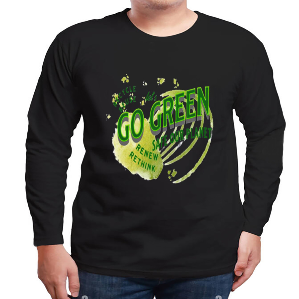 Safe Our Planet Recycle Reuse Renew Lets Go Green shirt 3 Longsleeve tshirt