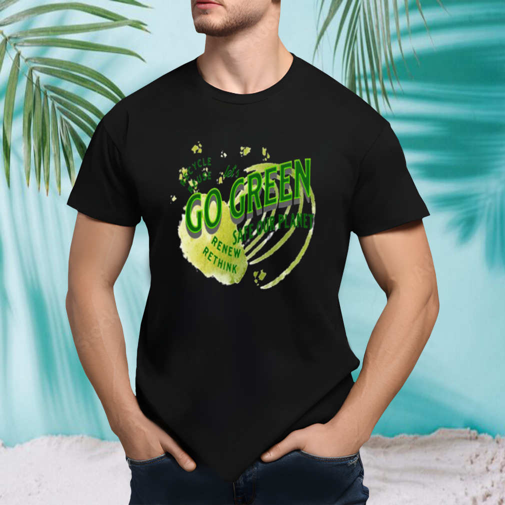 Safe Our Planet Recycle Reuse Renew Lets Go Green shirt