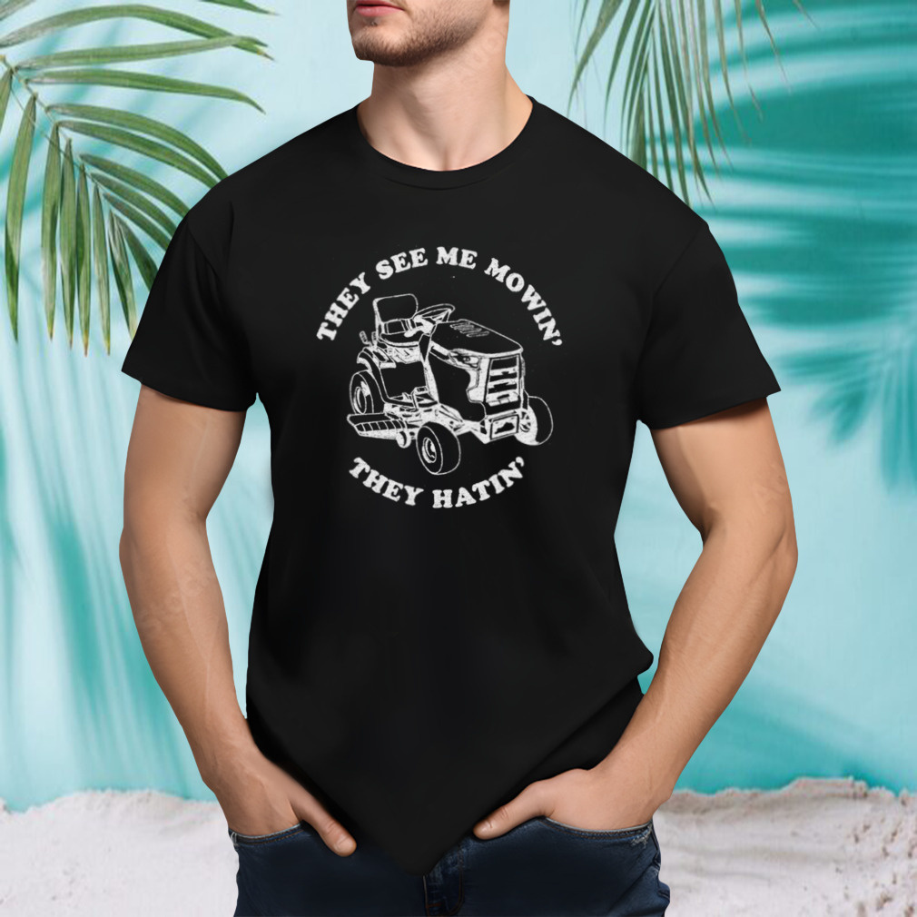 The see me mowin’ they hatin’ shirt