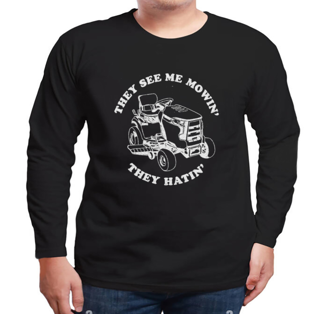 The see me mowin’ they hatin’ shirt 3 Longsleeve tshirt