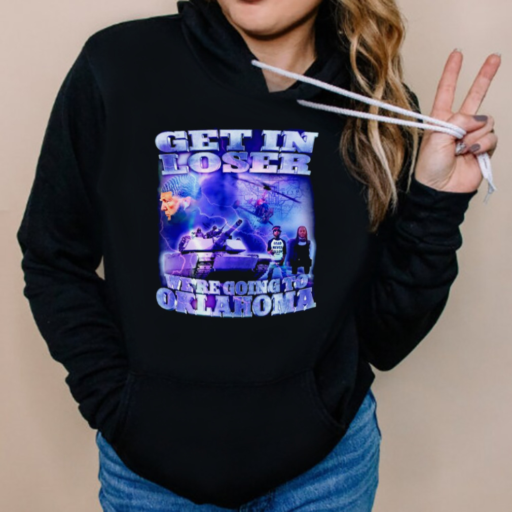 Trump Get in loser we’re going to Oklahoma shirt 5 Hoodies