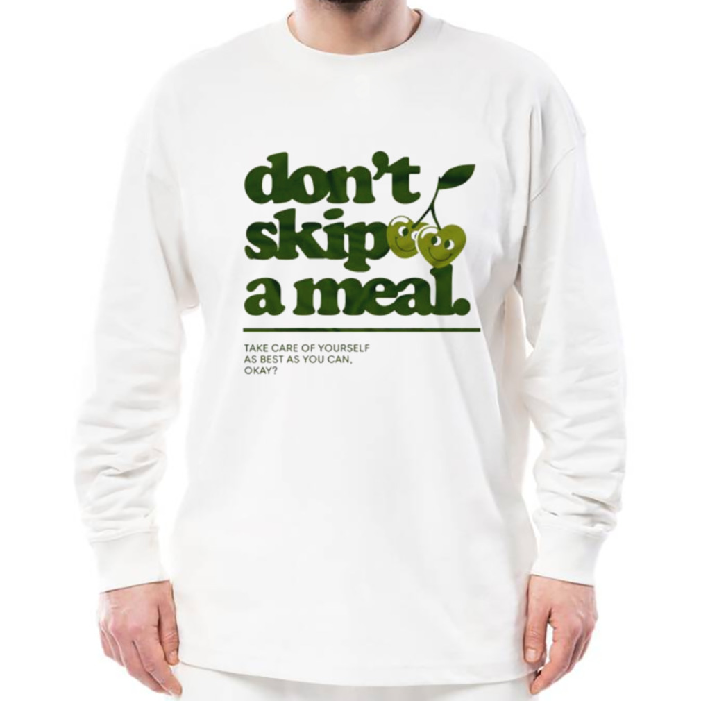 Don’t skip a meal take care of yourself as best as you can okay shirt 3 Longsleeve shirt