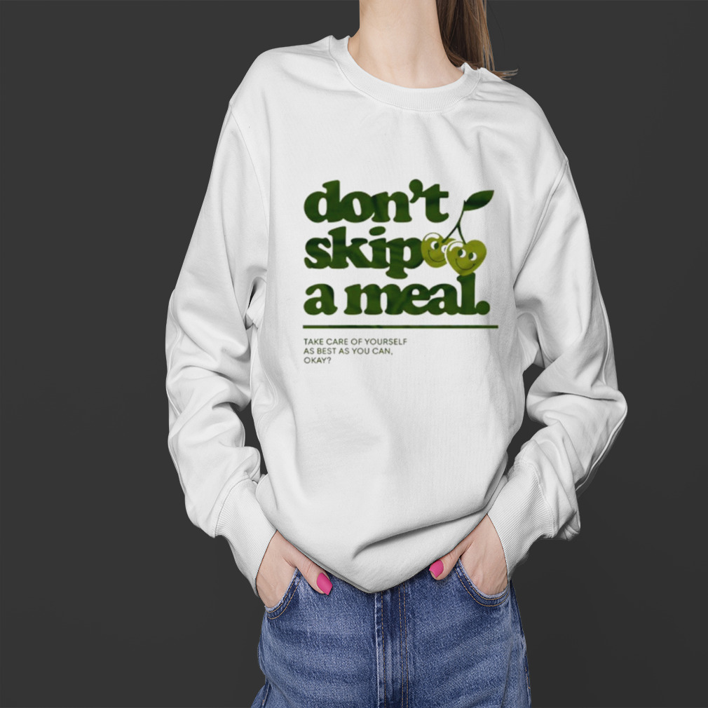 Don’t skip a meal take care of yourself as best as you can okay shirt 4 Sweater