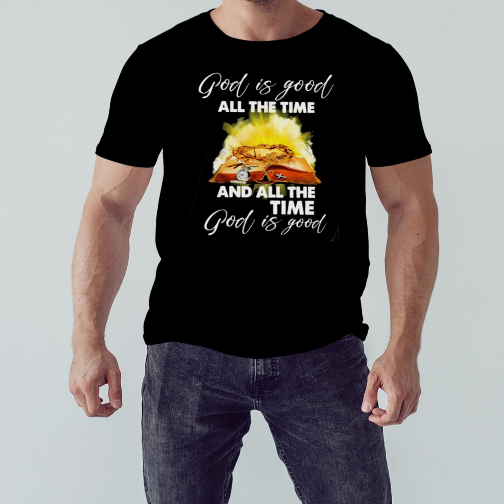 God Is Good All The Time And All The Time God Is Good Shirt