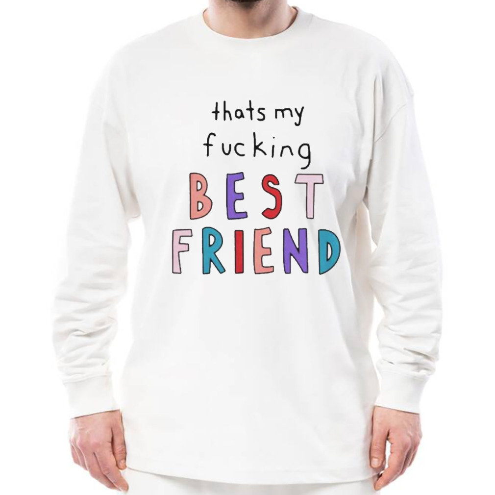 That’s my fucking best friend shirt 3 Longsleeve shirt