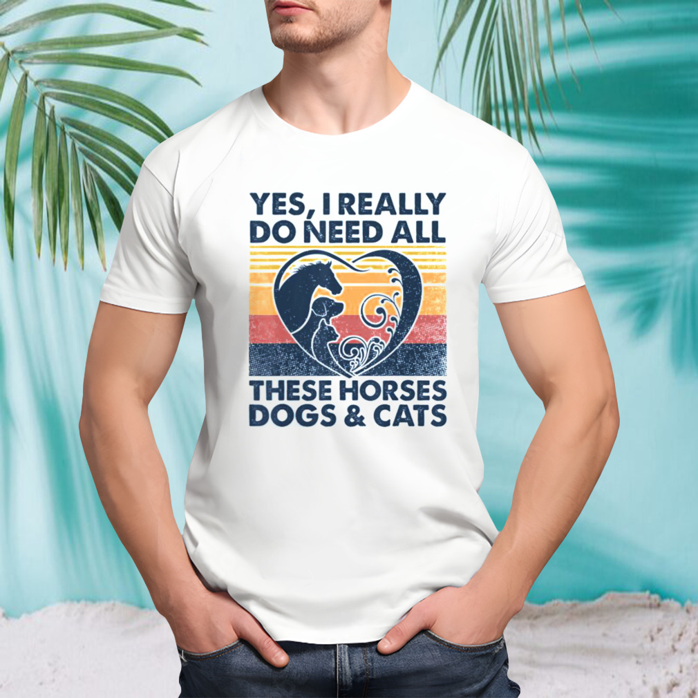 Yes I Really Do Need All These Horses Dogs And Cats Vintage shirt