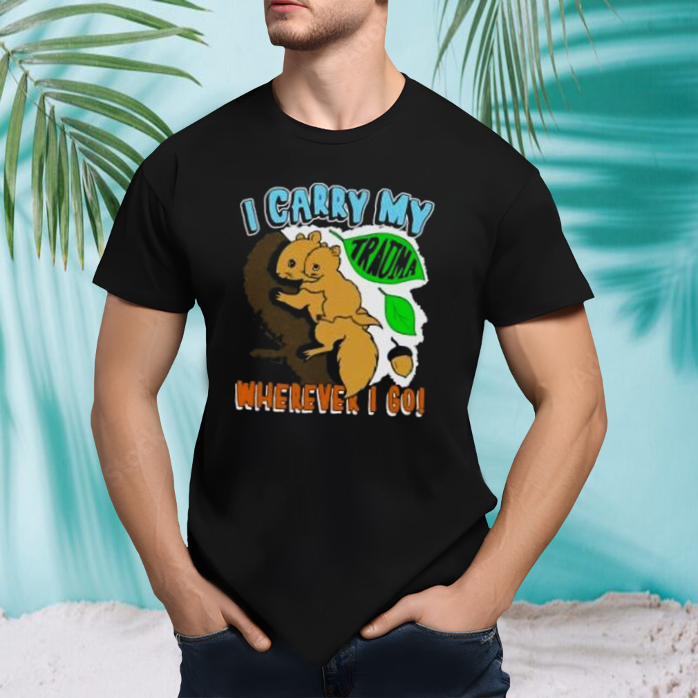 i carry my trauma wherever I go shirt