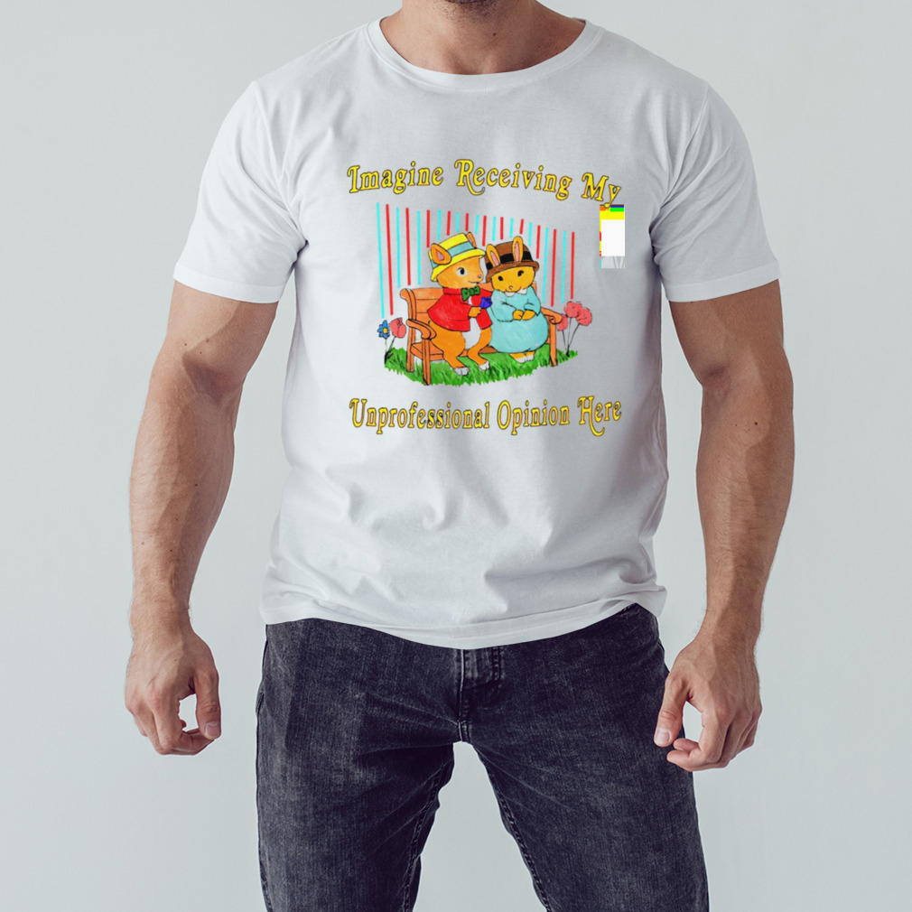 imagine receiving my unprofessional opinion here shirt 1 Unisex shirt
