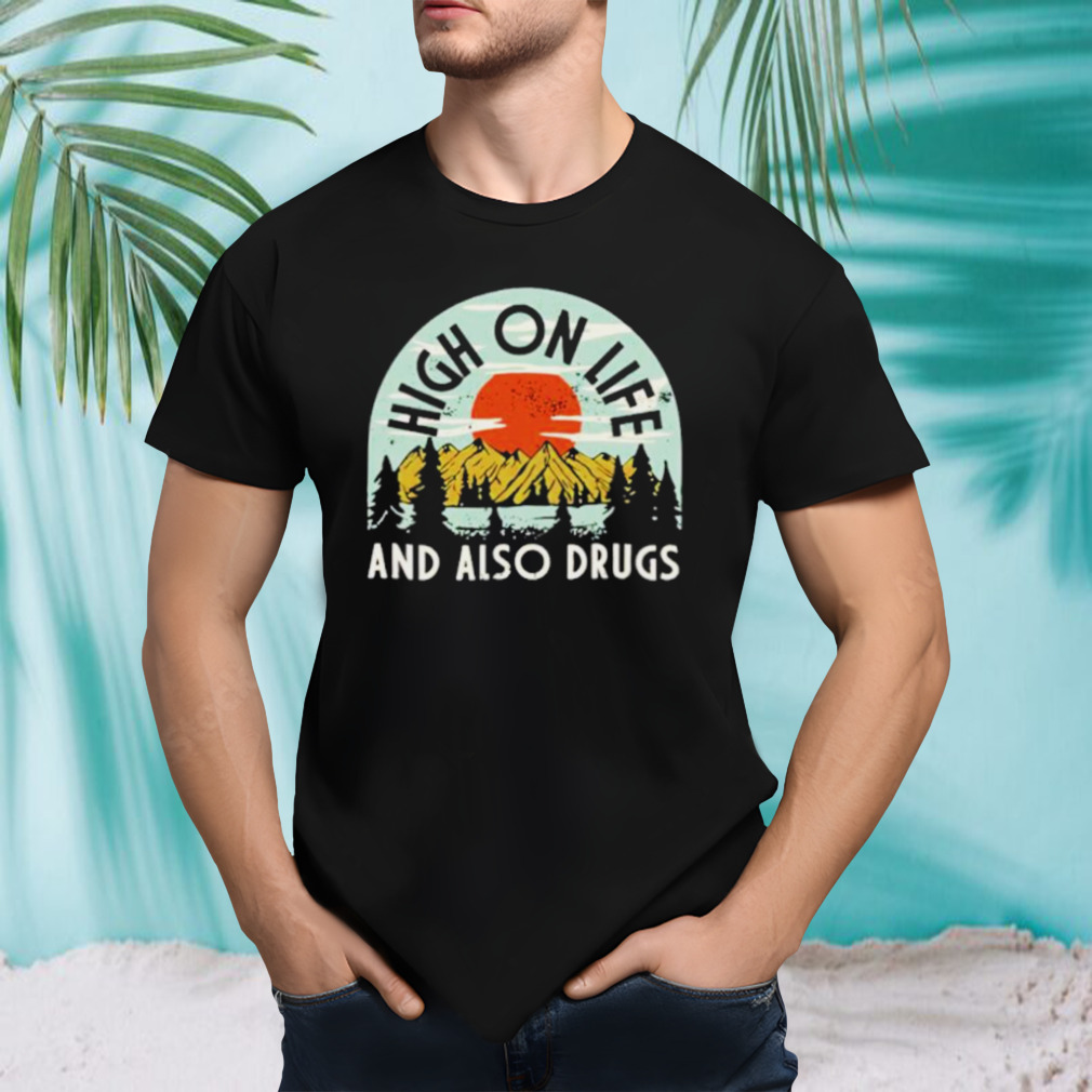 High on life and also drugs shirt