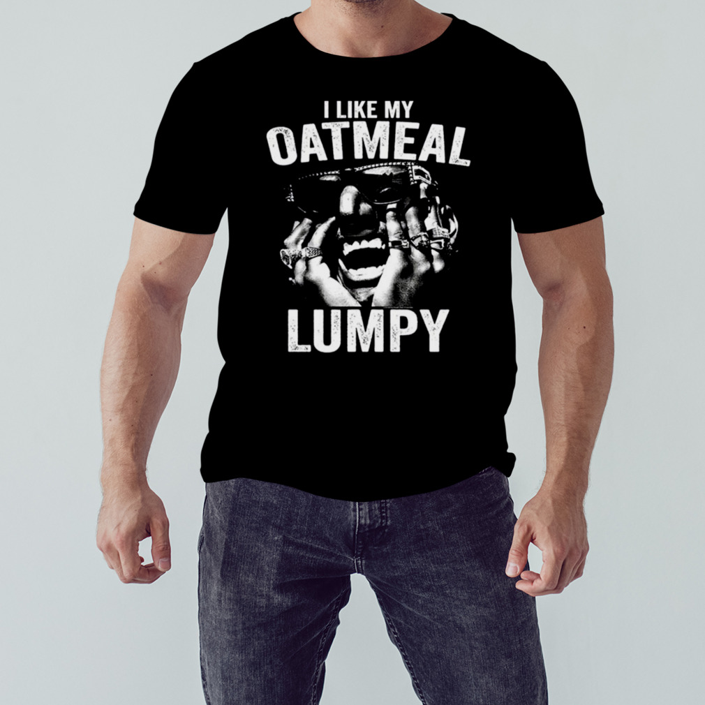 I Like My Oatmeal Lumpy Humpty shirt 1 Unisex tshirt
