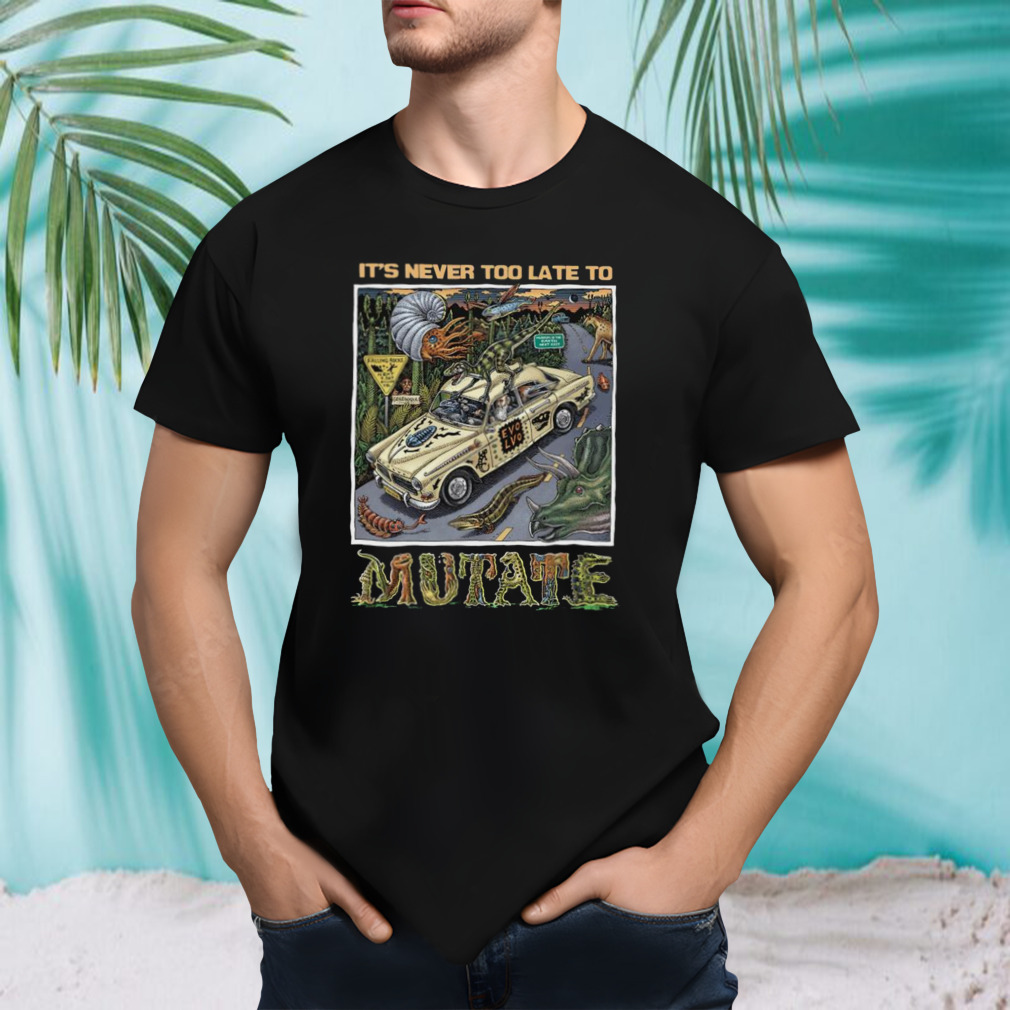 It’s Never Too Late To Mutate Shirt