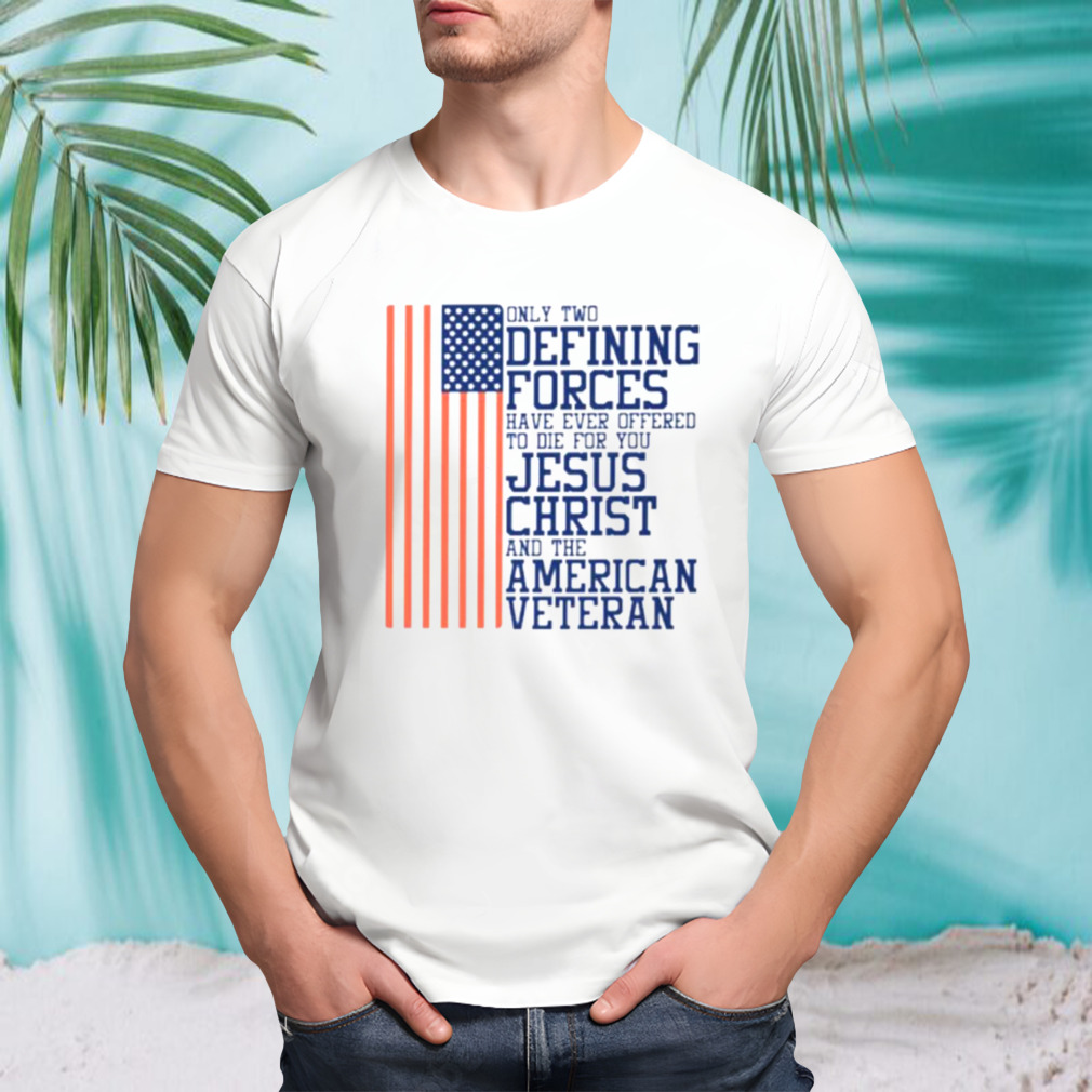 Only two defining forces have ever offered to die for you Jesus Christ and the American veteran USA flag shirt