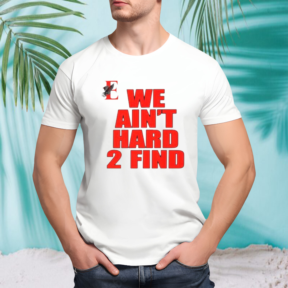 We ain’t hard 2 find shirt