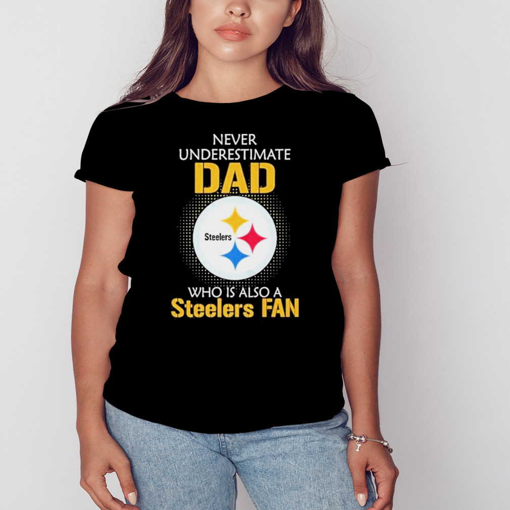 Pittsburgh Steelers Never Underestimate Dad Who Is Also A Steelers Fan shirt 2 Women's tshirt