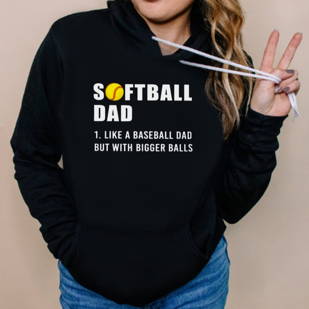 Softball Dad 2023 Like A Baseball Dad But With Bigger Balls Shirt 5 Hoodies