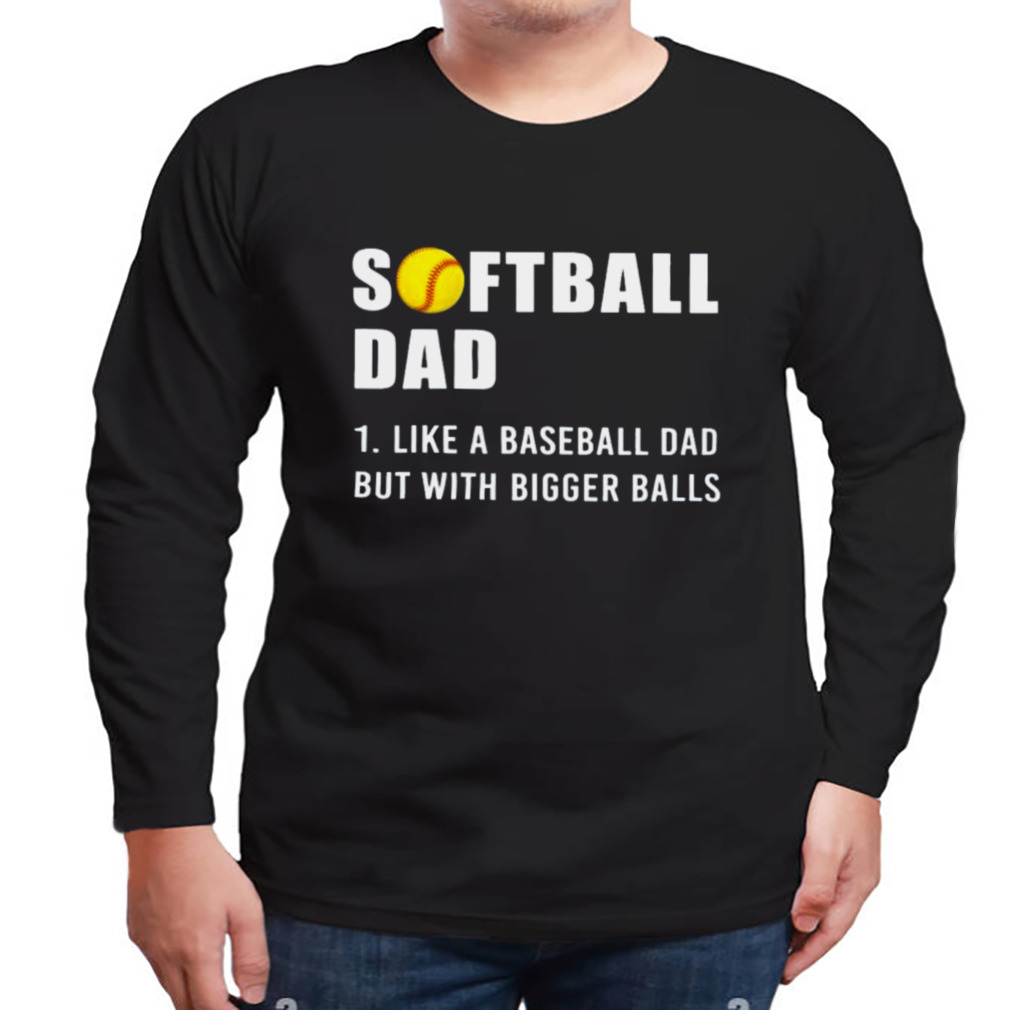 Softball Dad 2023 Like A Baseball Dad But With Bigger Balls Shirt 3 Longsleeve tshirt