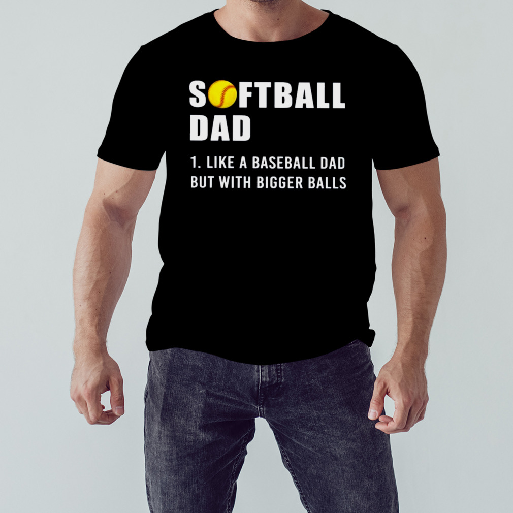 Softball Dad 2023 Like A Baseball Dad But With Bigger Balls Shirt 1 Unisex tshirt