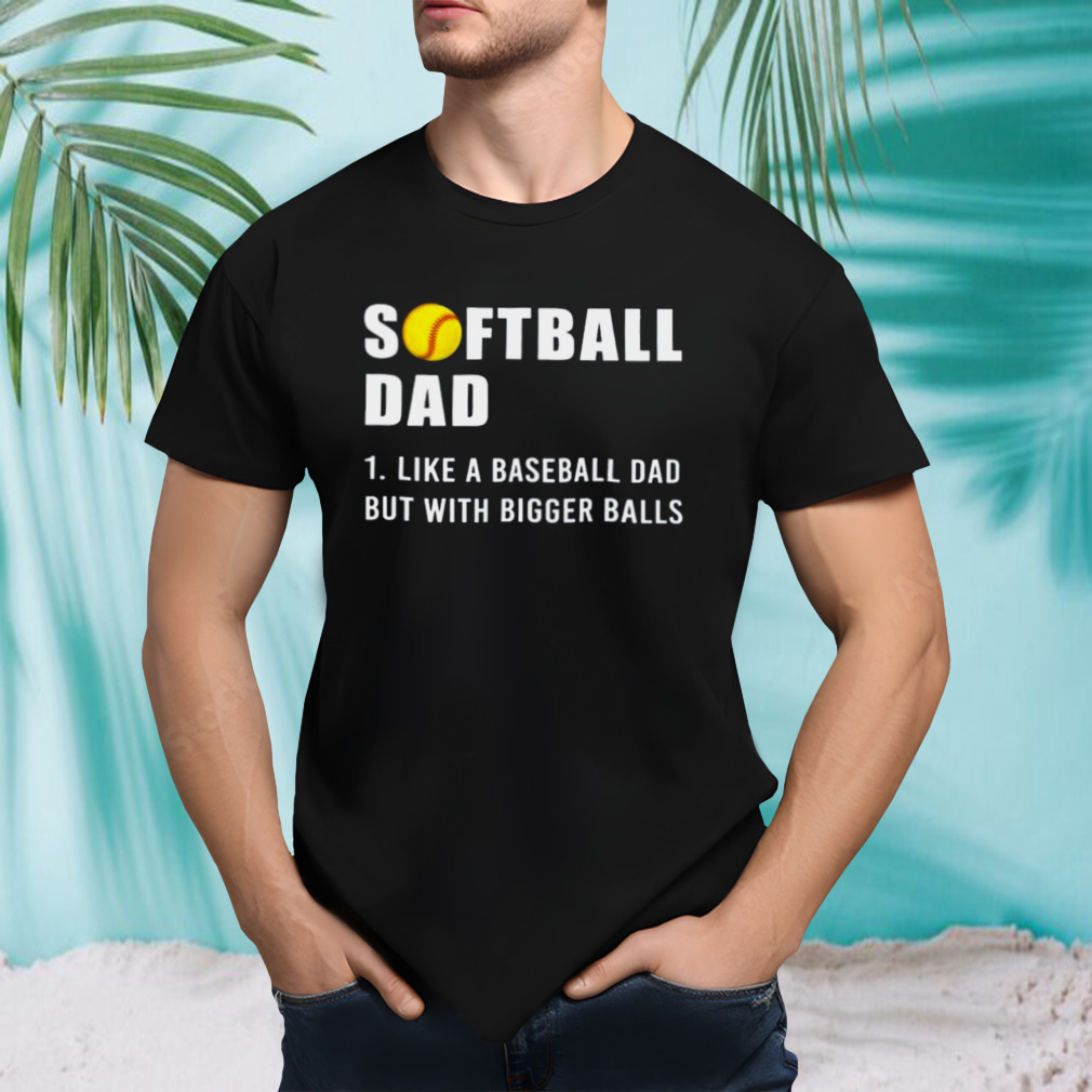 Softball Dad 2023 Like A Baseball Dad But With Bigger Balls Shirt