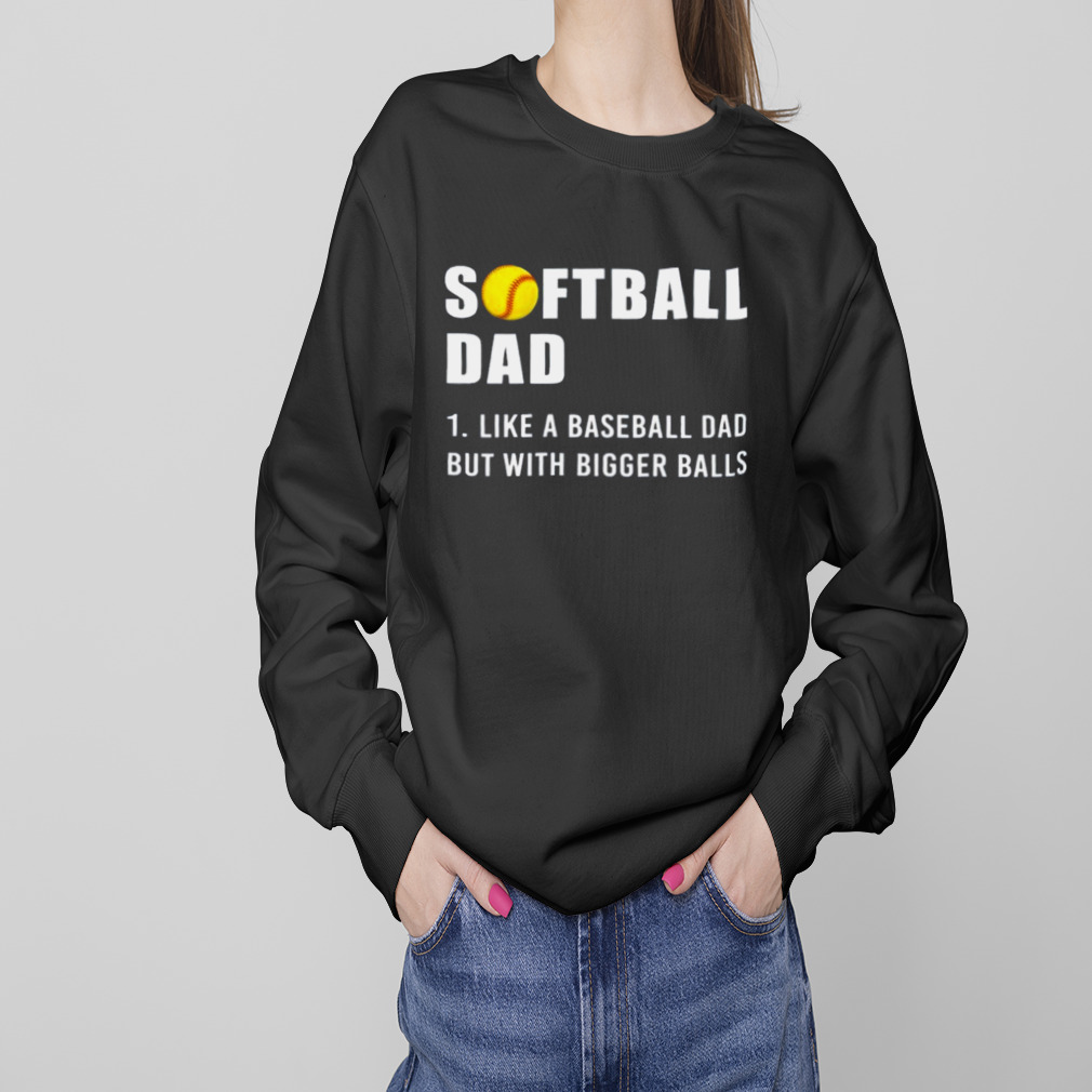 Softball Dad 2023 Like A Baseball Dad But With Bigger Balls Shirt 4 Sweaters